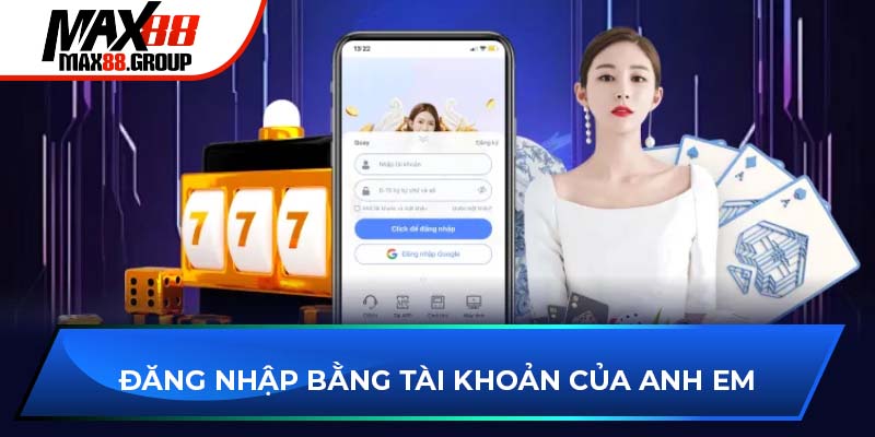 Đăng nhập Max88 - Khám phá các phương thức nhanh chóng 3 Đăng nhập bằng tài khoản của anh em
