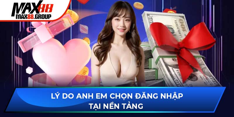 Đăng nhập Max88 - Khám phá các phương thức nhanh chóng 2 Lý do anh em chọn đăng nhập Max88